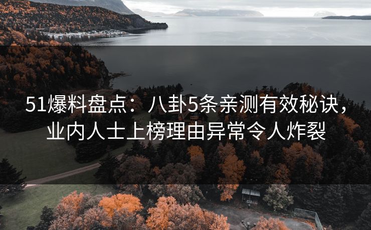 51爆料盘点:八卦5条亲测有效秘诀,业内人士上榜理由异常令人炸裂 51爆料盘点:八卦5条亲测有效秘诀,业内人士上榜理由异常令人炸裂