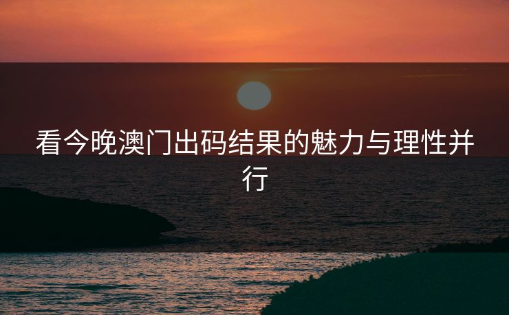 看今晚澳门出码结果的魅力与理性并行