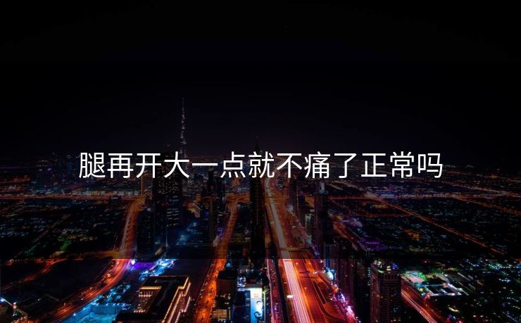 腿再开大一点就不痛了正常吗