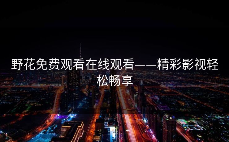 野花免费观看在线观看——精彩影视轻松畅享