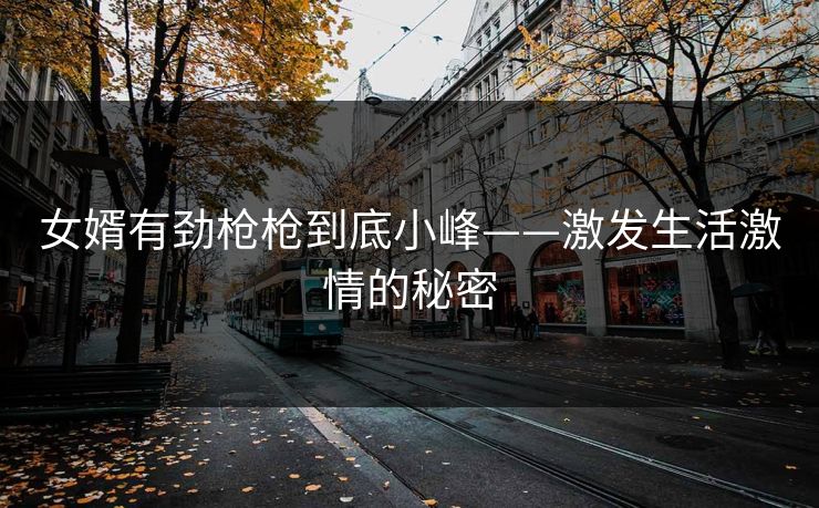 女婿有劲枪枪到底小峰——激发生活激情的秘密