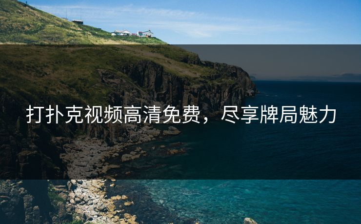 打扑克视频高清免费，尽享牌局魅力