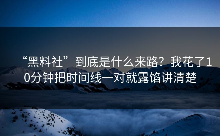 “黑料社”到底是什么来路？我花了10分钟把时间线一对就露馅讲清楚