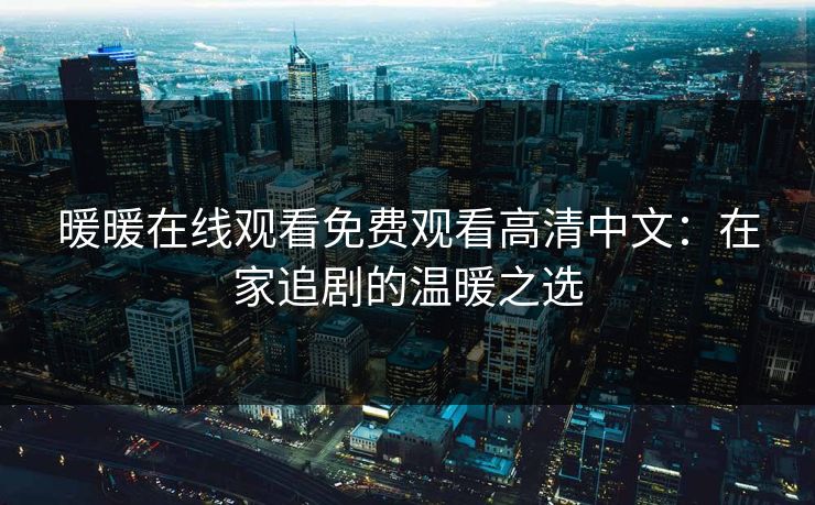 暖暖在线观看免费观看高清中文：在家追剧的温暖之选