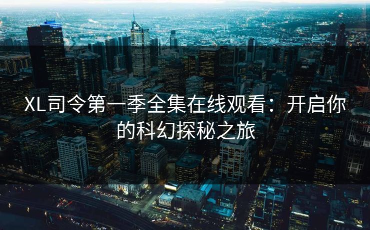 XL司令第一季全集在线观看：开启你的科幻探秘之旅