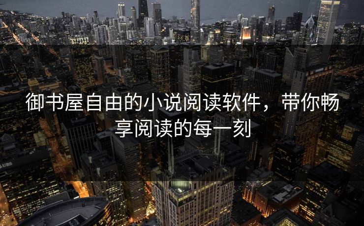 御书屋自由的小说阅读软件，带你畅享阅读的每一刻