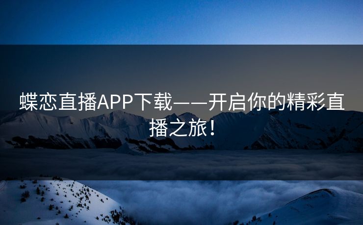 蝶恋直播APP下载——开启你的精彩直播之旅！