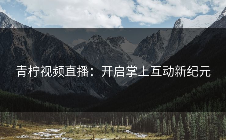 青柠视频直播：开启掌上互动新纪元