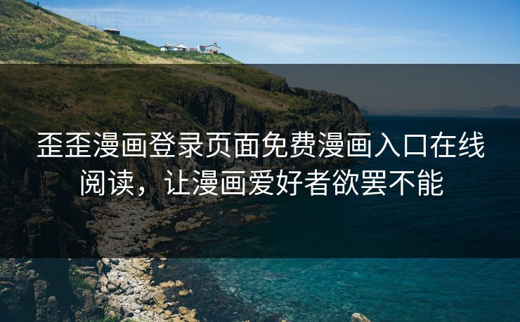 歪歪漫画登录页面免费漫画入口在线阅读，让漫画爱好者欲罢不能