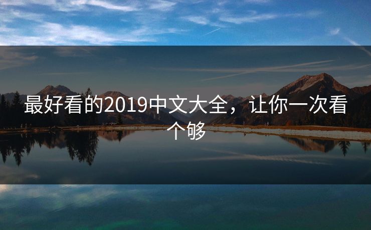 最好看的2019中文大全,让你一次看个够 最好看的2019中文大全,让你一次看个够
