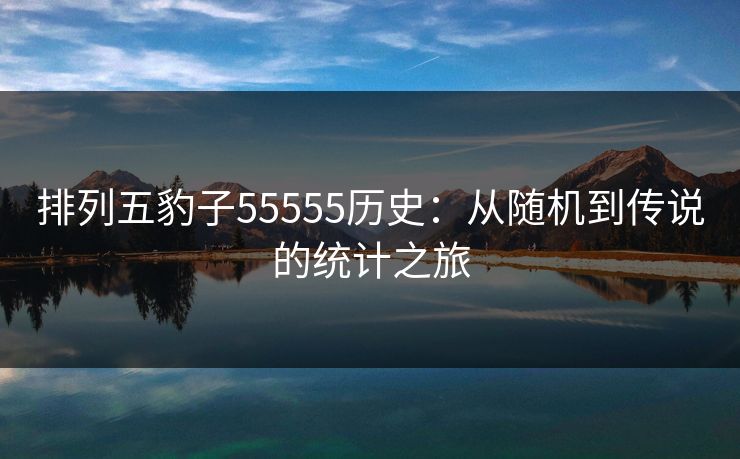 排列五豹子55555历史：从随机到传说的统计之旅
