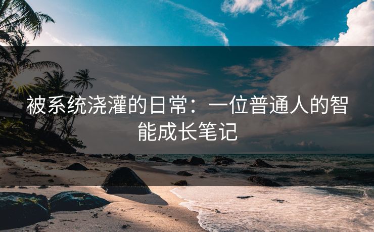 被系统浇灌的日常：一位普通人的智能成长笔记