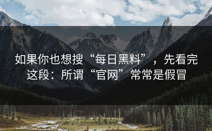 如果你也想搜“每日黑料”,先看完这段:所谓“官网”常常是假冒 如果你也想搜“每日黑料”,先看完这段:所谓“官网”常常是假冒