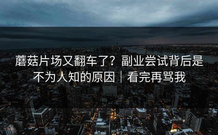 蘑菇片场又翻车了？副业尝试背后是不为人知的原因｜看完再骂我