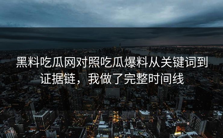 黑料吃瓜网对照吃瓜爆料从关键词到证据链,我做了完整时间线 黑料吃瓜网对照吃瓜爆料从关键词到证据链,我做了完整时间线